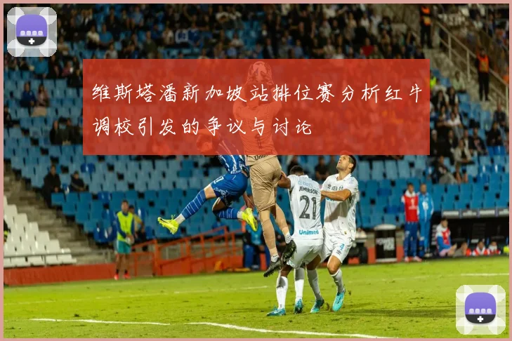 维斯塔潘新加坡站排位赛分析红牛调校引发的争议与讨论