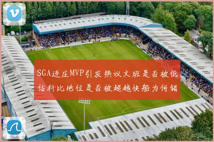 SGA连庄MVP引发热议文班是否被低估科比地位是否被超越快船为何错失良机