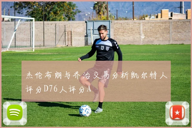杰伦布朗与乔治交易分析凯尔特人评分D76人评分A
