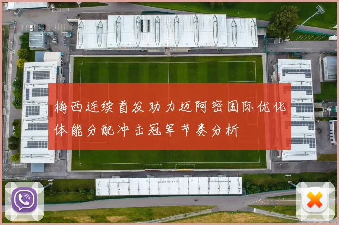 梅西连续首发助力迈阿密国际优化体能分配冲击冠军节奏分析