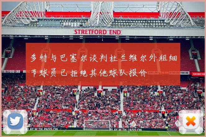 多特与巴塞尔谈判杜兰维尔外租细节球员已拒绝其他球队报价
