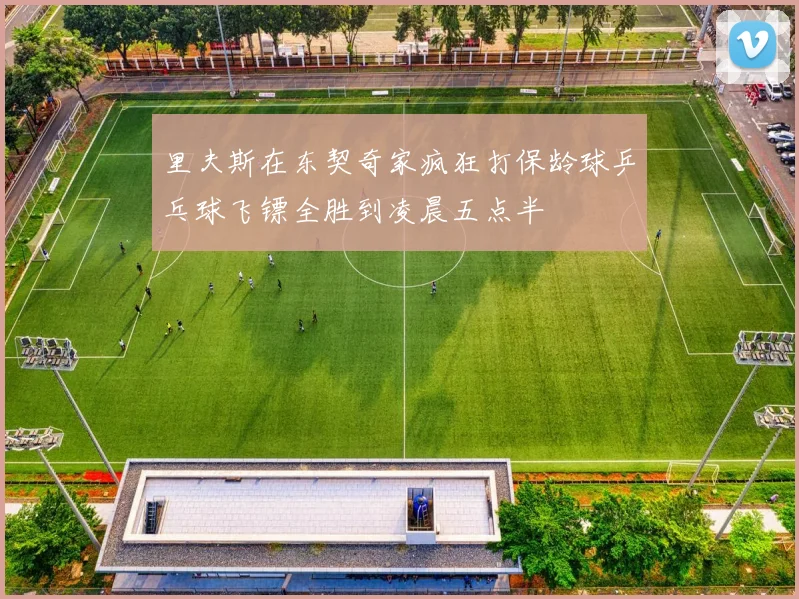 里夫斯在东契奇家疯狂打保龄球乒乓球飞镖全胜到凌晨五点半