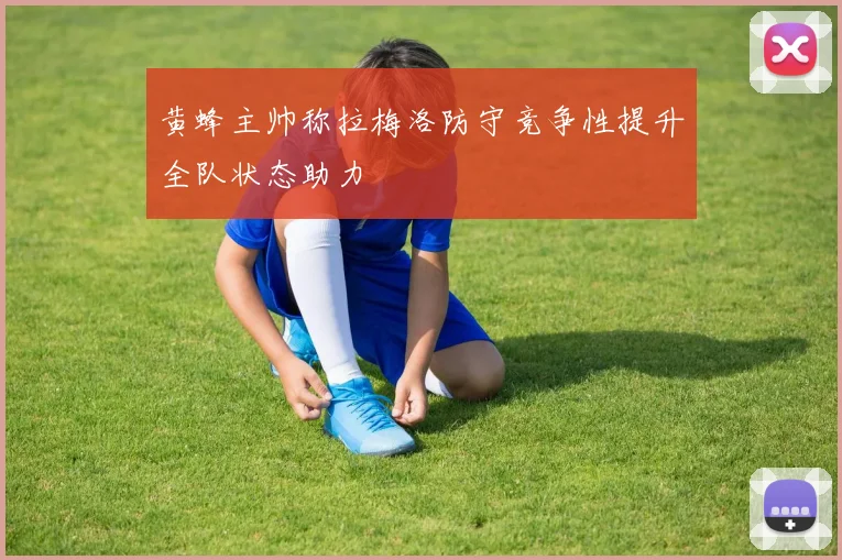 黄蜂主帅称拉梅洛防守竞争性提升全队状态助力