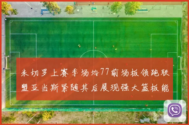 米切罗上赛季场均77前场板领跑联盟亚当斯紧随其后展现强大篮板能力