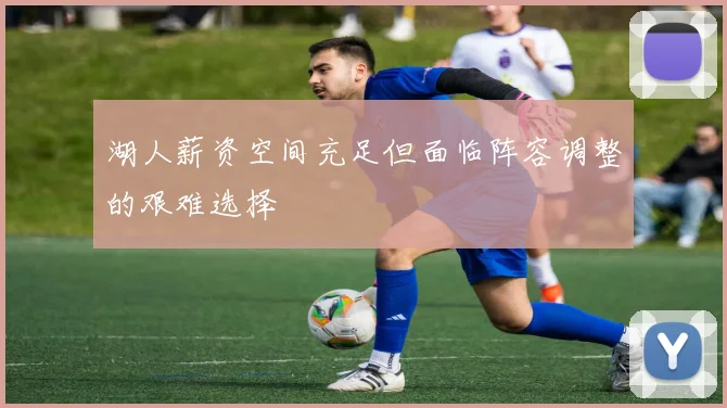湖人薪资空间充足但面临阵容调整的艰难选择