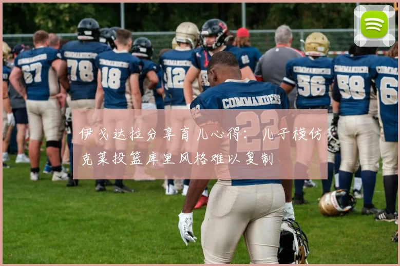 伊戈达拉分享育儿心得：儿子模仿克莱投篮库里风格难以复制