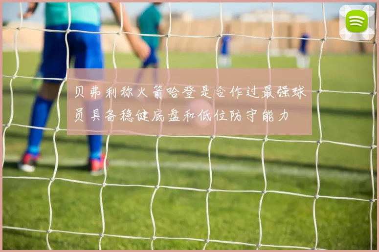 贝弗利称火箭哈登是合作过最强球员具备稳健底盘和低位防守能力